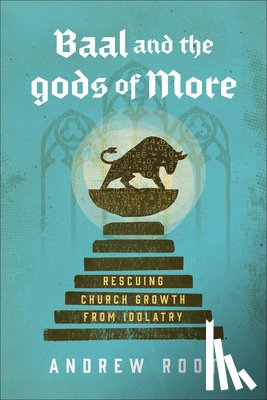 Root, Andrew - Baal and the Gods of More: Rescuing Church Growth from Idolatry