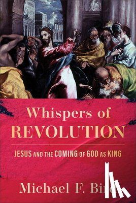 Bird, Michael F. - Whispers of Revolution: Jesus and the Coming of God as King