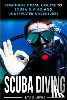 Lewis, Ryan - Scuba Diving: Beginners Crash Course To Scuba Diving and Underwater Adventures