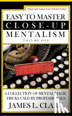 Clark, James L. - Easy to Master Close-Up Mentalism: A Collection of Mental Magic Tricks Used by Professionals