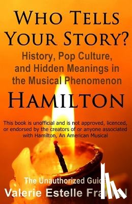 Frankel, Valerie Estelle - Who Tells Your Story?: History, Pop Culture, and Hidden Meanings in the Musical Phenomenon Hamilton