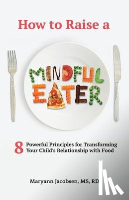 Jacobsen, Maryann - How to Raise a Mindful Eater: 8 Powerful Principles for Transforming Your Child's Relationship with Food
