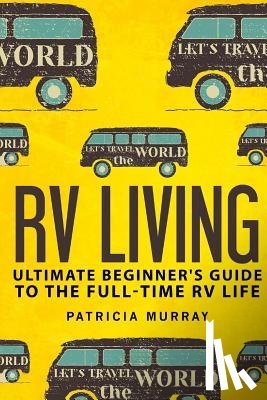 Murray, Patricia - RV Living: An Ultimate Beginner's Guide To The Full-time RV Life - 111 Exclusive Tips And Tricks For Motorhome Living, including