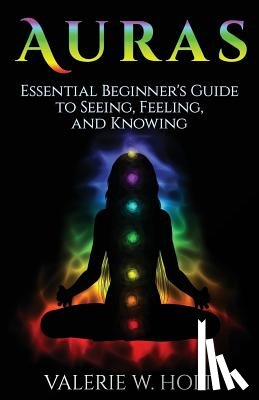 Holt, Valerie W. - Auras: Essential Beginner's Guide to Seeing, Feeling, and Knowing