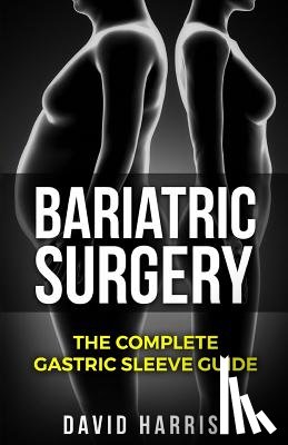 Harris, David - Bariatric Surgery: The Complete Gastric Sleeve Guide