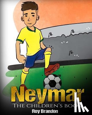 Brandon, Roy - Neymar: The Children's Book. Fun, Inspirational and Motivational Life Story of Neymar Jr. - One of The Best Soccer Players in History.