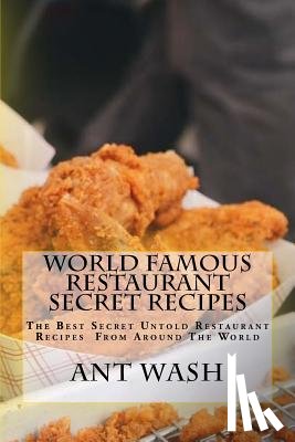 Wash, Ant - World Famous Restaurant Secret Recipes: The Best Secret Untold Restaurant Recipes From Around The World