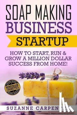 Carpenter, Suzanne - Soap Making Business Startup: How to Start, Run & Grow a Million Dollar Success From Home!