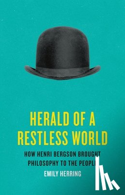 Herring, Emily - Herald of a Restless World: How Henri Bergson Brought Philosophy to the People
