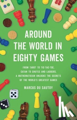 Du Sautoy, Marcus - Around the World in Eighty Games: From Tarot to Tic-Tac-Toe, Catan to Chutes and Ladders, a Mathematician Unlocks the Secrets of the World's Greatest