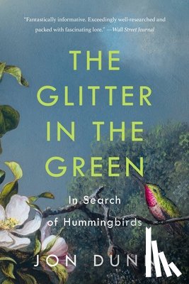 Dunn, Jon - The Glitter in the Green: In Search of Hummingbirds