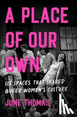 Thomas, June - A Place of Our Own: Six Spaces That Shaped Queer Women's Culture