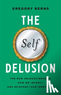 Berns, Gregory - The Self Delusion: The New Neuroscience of How We Invent--And Reinvent--Our Identities