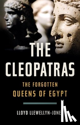 Llewellyn-Jones, Lloyd - The Cleopatras: The Forgotten Queens of Egypt