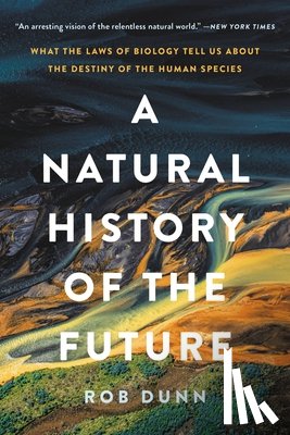 Dunn, Rob - A Natural History of the Future: What the Laws of Biology Tell Us about the Destiny of the Human Species