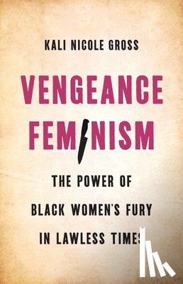 Gross, Kali - Vengeance Feminism: The Power of Black Women's Fury in Lawless Times