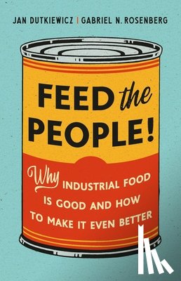 Dutkiewicz, Jan - Feed the People!: Why Industrial Food Is Good and How to Make It Even Better