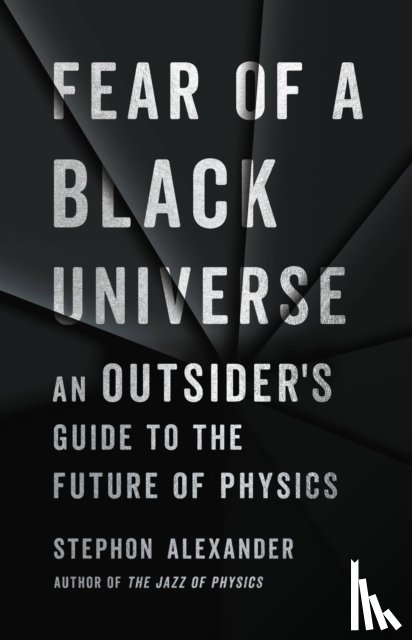 Alexander, Stephon - Fear of a Black Universe: An Outsider's Guide to the Future of Physics