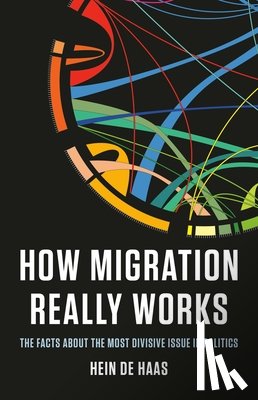 de Haas, Hein - How Migration Really Works: The Facts about the Most Divisive Issue in Politics