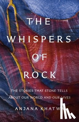 Khatwa, Anjana - The Whispers of Rock: The Stories That Stone Tells about Our World and Our Lives