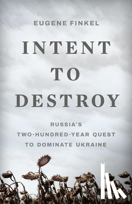 Finkel, Eugene - Intent to Destroy: Russia's Two-Hundred-Year Quest to Dominate Ukraine