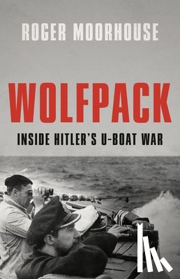 Moorhouse, Roger - Wolfpack: Inside Hitler's U-Boat War