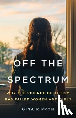Rippon, Gina - Off the Spectrum: Why the Science of Autism Has Failed Women and Girls