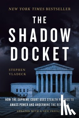 Vladeck, Stephen - The Shadow Docket: How the Supreme Court Uses Stealth Rulings to Amass Power and Undermine the Republic