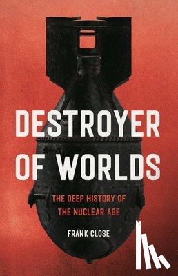 Close, Frank - Destroyer of Worlds: The Deep History of the Nuclear Age