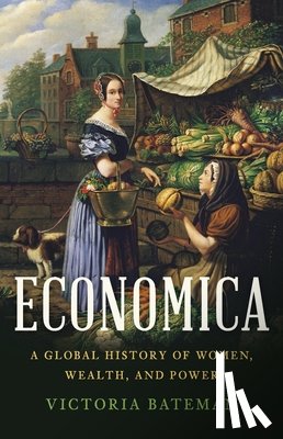 Bateman, Victoria - Economica: A Global History of Women, Wealth, and Power