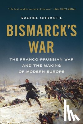 Chrastil, Rachel - Bismarck's War: The Franco-Prussian War and the Making of Modern Europe