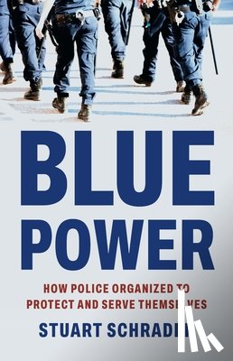 Schrader, Stuart - Blue Power: How Police Organized to Protect and Serve Themselves