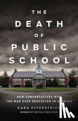 Fitzpatrick, Cara - The Death of Public School: How Conservatives Won the War Over Education in America