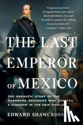 Shawcross, Edward - The Last Emperor of Mexico: The Dramatic Story of the Habsburg Archduke Who Created a Kingdom in the New World
