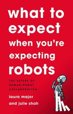 Shah, Julie, Major, Laura - What To Expect When You're Expecting Robots