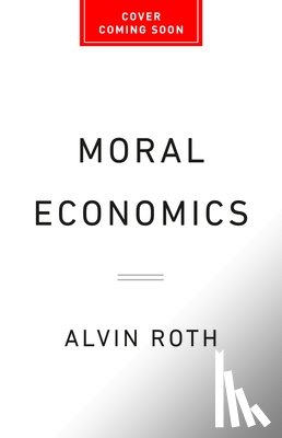 Roth, Alvin E. - Moral Economics: From Prostitution to Organ Sales, What Controversial Transactions Reveal about How Markets Work