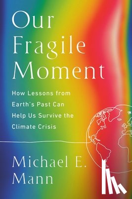 Mann, Michael E. - Our Fragile Moment: How Lessons from Earth's Past Can Help Us Survive the Climate Crisis