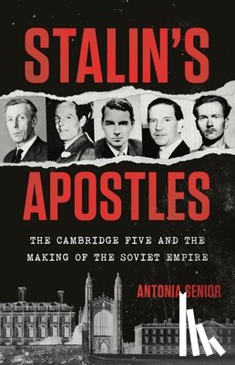 Senior, Antonia - Stalin's Apostles: The Cambridge Five and the Making of the Soviet Empire