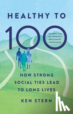 Stern, Ken - Healthy to 100: How Strong Social Ties Lead to Long Lives