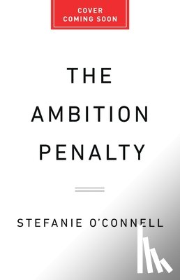 O'Connell, Stefanie - The Ambition Penalty: How Corporate Culture Tells Women to Step Up--And Then Pushes Them Down