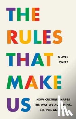 Sweet, Oliver - The Rules That Make Us: How Culture Shapes the Way We Act, Think, Believe, and Buy