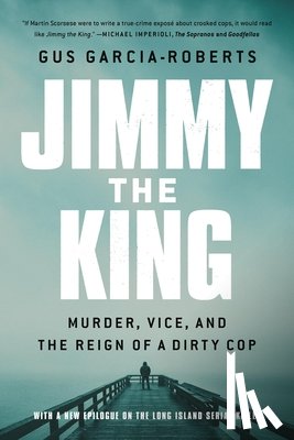 Garcia-Roberts, Gus - Jimmy the King: Murder, Vice, and the Reign of a Dirty Cop