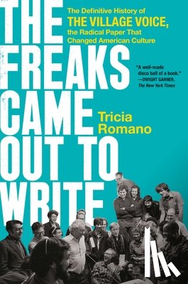 Romano, Tricia - The Freaks Came Out to Write: The Definitive History of the Village Voice, the Radical Paper That Changed American Culture