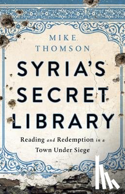 Thomson, Mike - Syria's Secret Library: Reading and Redemption in a Town Under Siege