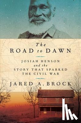 Brock, Jared A. - The Road to Dawn: Josiah Henson and the Story That Sparked the Civil War