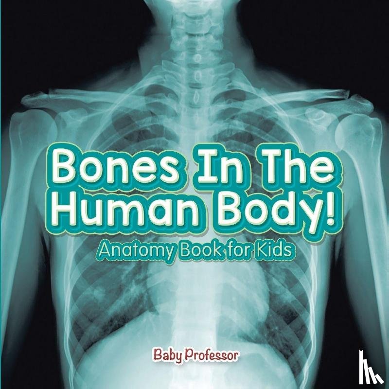 Baby Professor - Bones In The Human Body! Anatomy Book for Kids
