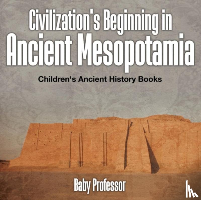 Baby Professor - Civilization's Beginning in Ancient Mesopotamia -Children's Ancient History Books