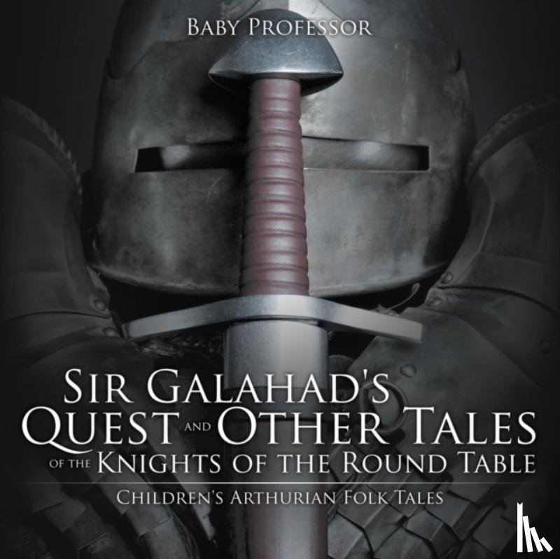 Baby Professor - Sir Galahad's Quest and Other Tales of the Knights of the Round Table Children's Arthurian Folk Tales