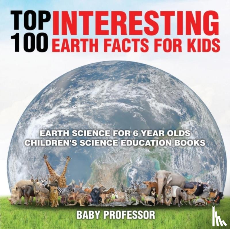 Baby Professor - Top 100 Interesting Earth Facts for Kids - Earth Science for 6 Year Olds Children's Science Education Books
