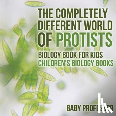 Baby Professor - The Completely Different World of Protists - Biology Book for Kids Children's Biology Books